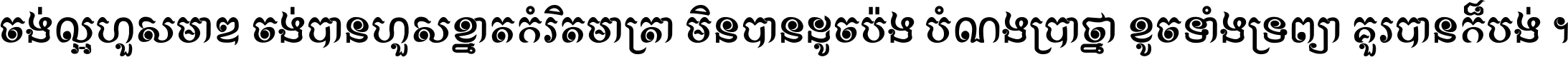 ចង់​ល្អ​ហួស​មាឌ ចង់​បាន​ហួស​ខ្នាត​កំរិត​មាត្រា មិន​បាន​ដូច​ប៉ង បំណង​ប្រាថ្នា ខូច​ទាំងទ្រព្យា គួរ​បាន​ក៏បង់ ។