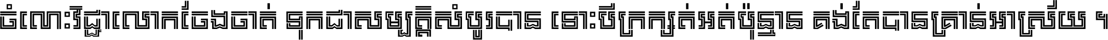 ចំណេះ​វិជ្ជា​លោក​ចែង​ចាត់ ទុក​ជា​សម្បត្តិ​សំបូរ​បាន ទោះ​បី​ក្រក្សត់​អត់​ប៉ុន្មាន គង់​តែ​បាន​គ្រាន់​អាស្រ័យ ។