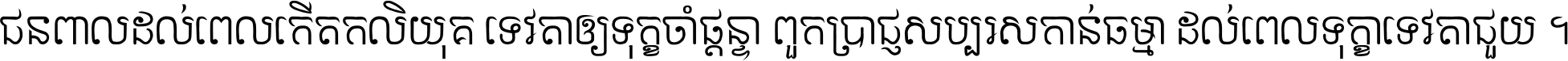 ជនពាល​ដល់​ពេល​កើត​កលិយុគ ទេវតា​ឲ្យ​ទុក្ខ​ចាំ​ផ្ដន្ទា ពួក​ប្រាជ្ញ​សប្បរស​កាន់​ធម្មា ដល់​ពេល​ទុក្ខា​ទេវតា​ជួយ ។
