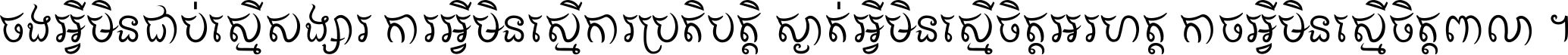 ចង​អ្វី​មិន​ជាប់​ស្មើ​សង្សារ ការ​អ្វី​មិន​ស្មើ​ការ​ប្រតិបត្តិ ស្ងាត់​អ្វី​មិន​ស្មើ​​ចិត្ត​អរហត្ត​ កាច​អ្វី​មិន​ស្មើ​ចិត្ត​ពាលា ។