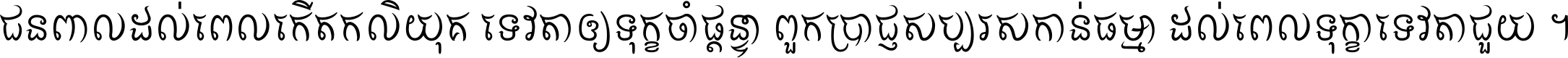 ជនពាល​ដល់​ពេល​កើត​កលិយុគ ទេវតា​ឲ្យ​ទុក្ខ​ចាំ​ផ្ដន្ទា ពួក​ប្រាជ្ញ​សប្បរស​កាន់​ធម្មា ដល់​ពេល​ទុក្ខា​ទេវតា​ជួយ ។