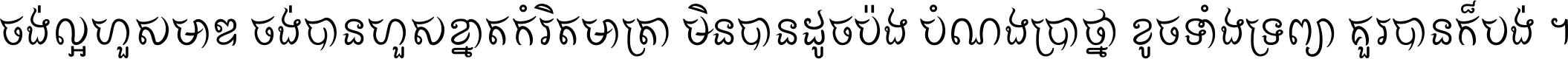 ចង់​ល្អ​ហួស​មាឌ ចង់​បាន​ហួស​ខ្នាត​កំរិត​មាត្រា មិន​បាន​ដូច​ប៉ង បំណង​ប្រាថ្នា ខូច​ទាំងទ្រព្យា គួរ​បាន​ក៏បង់ ។