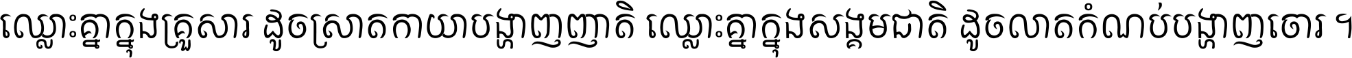 ឈ្លោះ​គ្នា​ក្នុង​គ្រួសារ ដូច​ស្រាត​កាយា​បង្ហាញ​ញាតិ ឈ្លោះគ្នាក្នុង​សង្គមជាតិ ដូច​លាត​កំណប់​បង្ហាញ​ចោរ ។