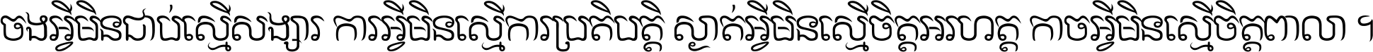ចង​អ្វី​មិន​ជាប់​ស្មើ​សង្សារ ការ​អ្វី​មិន​ស្មើ​ការ​ប្រតិបត្តិ ស្ងាត់​អ្វី​មិន​ស្មើ​​ចិត្ត​អរហត្ត​ កាច​អ្វី​មិន​ស្មើ​ចិត្ត​ពាលា ។