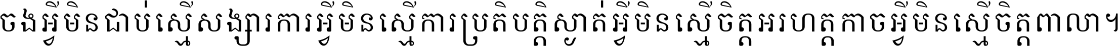 ចង​អ្វី​មិន​ជាប់​ស្មើ​សង្សារ ការ​អ្វី​មិន​ស្មើ​ការ​ប្រតិបត្តិ ស្ងាត់​អ្វី​មិន​ស្មើ​​ចិត្ត​អរហត្ត​ កាច​អ្វី​មិន​ស្មើ​ចិត្ត​ពាលា ។