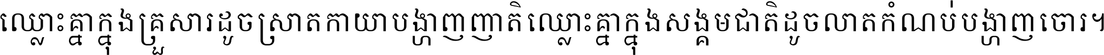 ឈ្លោះ​គ្នា​ក្នុង​គ្រួសារ ដូច​ស្រាត​កាយា​បង្ហាញ​ញាតិ ឈ្លោះគ្នាក្នុង​សង្គមជាតិ ដូច​លាត​កំណប់​បង្ហាញ​ចោរ ។