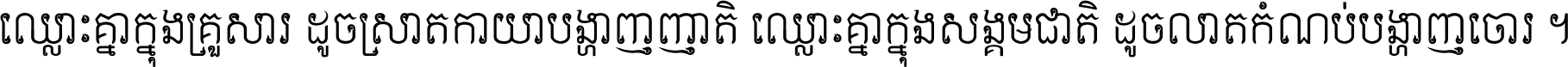 ឈ្លោះ​គ្នា​ក្នុង​គ្រួសារ ដូច​ស្រាត​កាយា​បង្ហាញ​ញាតិ ឈ្លោះគ្នាក្នុង​សង្គមជាតិ ដូច​លាត​កំណប់​បង្ហាញ​ចោរ ។
