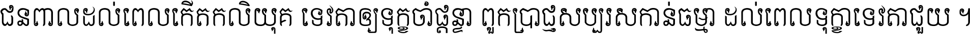 ជនពាល​ដល់​ពេល​កើត​កលិយុគ ទេវតា​ឲ្យ​ទុក្ខ​ចាំ​ផ្ដន្ទា ពួក​ប្រាជ្ញ​សប្បរស​កាន់​ធម្មា ដល់​ពេល​ទុក្ខា​ទេវតា​ជួយ ។