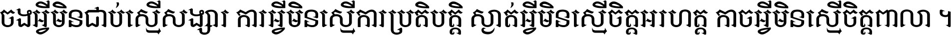 ចង​អ្វី​មិន​ជាប់​ស្មើ​សង្សារ ការ​អ្វី​មិន​ស្មើ​ការ​ប្រតិបត្តិ ស្ងាត់​អ្វី​មិន​ស្មើ​​ចិត្ត​អរហត្ត​ កាច​អ្វី​មិន​ស្មើ​ចិត្ត​ពាលា ។