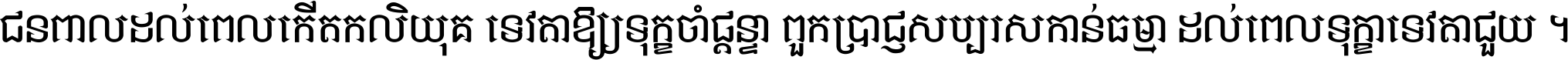 ជនពាល​ដល់​ពេល​កើត​កលិយុគ ទេវតា​ឲ្យ​ទុក្ខ​ចាំ​ផ្ដន្ទា ពួក​ប្រាជ្ញ​សប្បរស​កាន់​ធម្មា ដល់​ពេល​ទុក្ខា​ទេវតា​ជួយ ។
