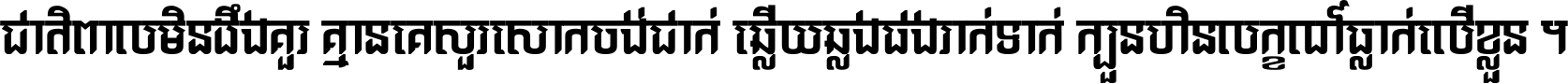 ជាតិ​ពាល​មិន​ដឹង​គួរ គ្មាន​គេ​សួរ​សោក​ចង់​ជាក់ ឆ្លើយ​ឆ្លង​ផង​រាក់​ទាក់​ ក្បួន​ហិន​លក្ខណ៍​ធ្លាក់​លើ​ខ្លួន ។