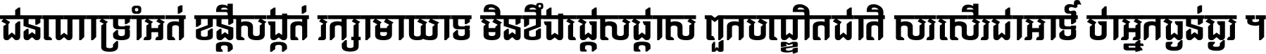 ជនណា​ទ្រាំអត់ ខន្តី​សង្កត់ រក្សា​មាយាទ មិន​ខឹង​ផ្ដេសផ្ដាស ពួក​បណ្ឌិតជាតិ សរសើរ​ជា​អាទ៍ ថា​អ្នក​ធ្ងន់​ធ្ងរ ។