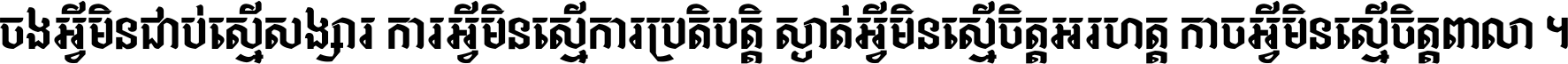 ចង​អ្វី​មិន​ជាប់​ស្មើ​សង្សារ ការ​អ្វី​មិន​ស្មើ​ការ​ប្រតិបត្តិ ស្ងាត់​អ្វី​មិន​ស្មើ​​ចិត្ត​អរហត្ត​ កាច​អ្វី​មិន​ស្មើ​ចិត្ត​ពាលា ។