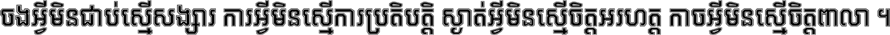 ចង​អ្វី​មិន​ជាប់​ស្មើ​សង្សារ ការ​អ្វី​មិន​ស្មើ​ការ​ប្រតិបត្តិ ស្ងាត់​អ្វី​មិន​ស្មើ​​ចិត្ត​អរហត្ត​ កាច​អ្វី​មិន​ស្មើ​ចិត្ត​ពាលា ។