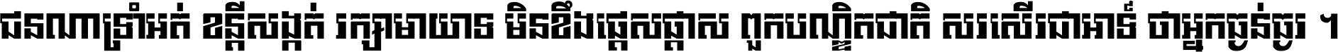 ជនណា​ទ្រាំអត់ ខន្តី​សង្កត់ រក្សា​មាយាទ មិន​ខឹង​ផ្ដេសផ្ដាស ពួក​បណ្ឌិតជាតិ សរសើរ​ជា​អាទ៍ ថា​អ្នក​ធ្ងន់​ធ្ងរ ។