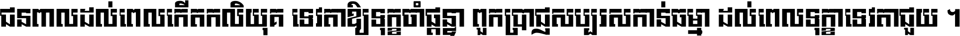 ជនពាល​ដល់​ពេល​កើត​កលិយុគ ទេវតា​ឲ្យ​ទុក្ខ​ចាំ​ផ្ដន្ទា ពួក​ប្រាជ្ញ​សប្បរស​កាន់​ធម្មា ដល់​ពេល​ទុក្ខា​ទេវតា​ជួយ ។