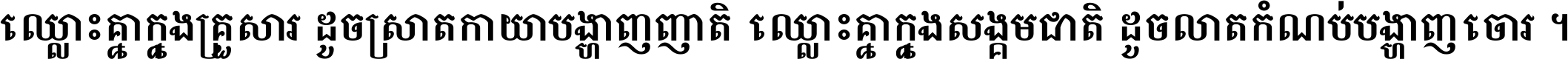 ឈ្លោះ​គ្នា​ក្នុង​គ្រួសារ ដូច​ស្រាត​កាយា​បង្ហាញ​ញាតិ ឈ្លោះគ្នាក្នុង​សង្គមជាតិ ដូច​លាត​កំណប់​បង្ហាញ​ចោរ ។