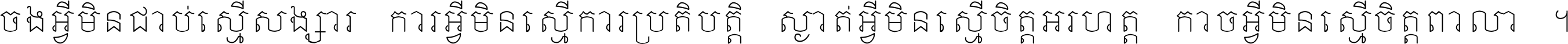 ចង​អ្វី​មិន​ជាប់​ស្មើ​សង្សារ ការ​អ្វី​មិន​ស្មើ​ការ​ប្រតិបត្តិ ស្ងាត់​អ្វី​មិន​ស្មើ​​ចិត្ត​អរហត្ត​ កាច​អ្វី​មិន​ស្មើ​ចិត្ត​ពាលា ។