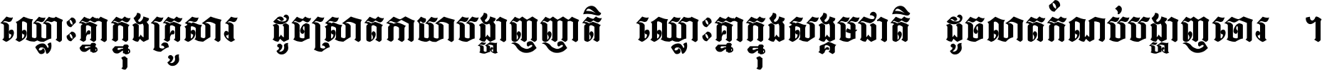 ឈ្លោះ​គ្នា​ក្នុង​គ្រួសារ ដូច​ស្រាត​កាយា​បង្ហាញ​ញាតិ ឈ្លោះគ្នាក្នុង​សង្គមជាតិ ដូច​លាត​កំណប់​បង្ហាញ​ចោរ ។