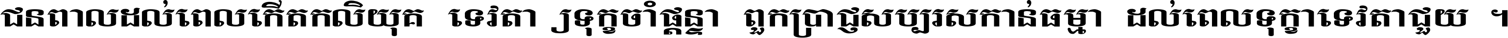 ជនពាល​ដល់​ពេល​កើត​កលិយុគ ទេវតា​ឲ្យ​ទុក្ខ​ចាំ​ផ្ដន្ទា ពួក​ប្រាជ្ញ​សប្បរស​កាន់​ធម្មា ដល់​ពេល​ទុក្ខា​ទេវតា​ជួយ ។