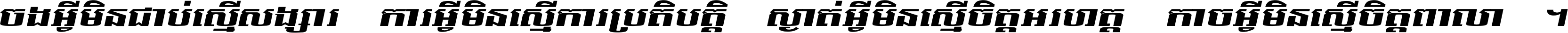 ចង​អ្វី​មិន​ជាប់​ស្មើ​សង្សារ ការ​អ្វី​មិន​ស្មើ​ការ​ប្រតិបត្តិ ស្ងាត់​អ្វី​មិន​ស្មើ​​ចិត្ត​អរហត្ត​ កាច​អ្វី​មិន​ស្មើ​ចិត្ត​ពាលា ។