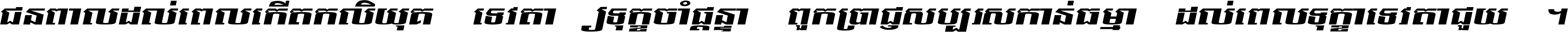 ជនពាល​ដល់​ពេល​កើត​កលិយុគ ទេវតា​ឲ្យ​ទុក្ខ​ចាំ​ផ្ដន្ទា ពួក​ប្រាជ្ញ​សប្បរស​កាន់​ធម្មា ដល់​ពេល​ទុក្ខា​ទេវតា​ជួយ ។