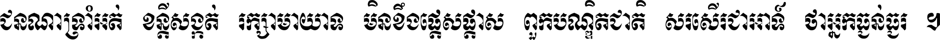 ជនណា​ទ្រាំអត់ ខន្តី​សង្កត់ រក្សា​មាយាទ មិន​ខឹង​ផ្ដេសផ្ដាស ពួក​បណ្ឌិតជាតិ សរសើរ​ជា​អាទ៍ ថា​អ្នក​ធ្ងន់​ធ្ងរ ។