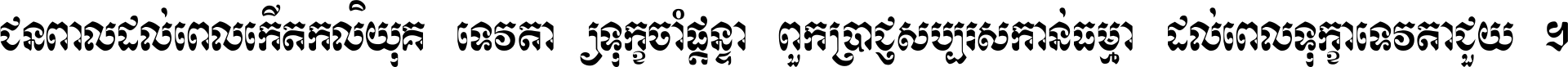 ជនពាល​ដល់​ពេល​កើត​កលិយុគ ទេវតា​ឲ្យ​ទុក្ខ​ចាំ​ផ្ដន្ទា ពួក​ប្រាជ្ញ​សប្បរស​កាន់​ធម្មា ដល់​ពេល​ទុក្ខា​ទេវតា​ជួយ ។