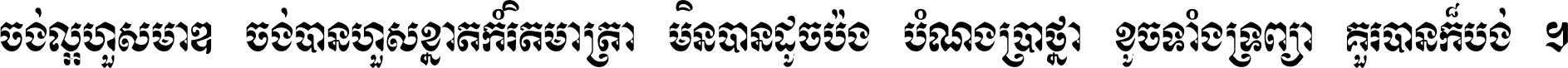 ចង់​ល្អ​ហួស​មាឌ ចង់​បាន​ហួស​ខ្នាត​កំរិត​មាត្រា មិន​បាន​ដូច​ប៉ង បំណង​ប្រាថ្នា ខូច​ទាំងទ្រព្យា គួរ​បាន​ក៏បង់ ។