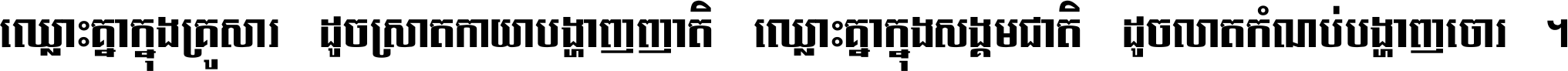 ឈ្លោះ​គ្នា​ក្នុង​គ្រួសារ ដូច​ស្រាត​កាយា​បង្ហាញ​ញាតិ ឈ្លោះគ្នាក្នុង​សង្គមជាតិ ដូច​លាត​កំណប់​បង្ហាញ​ចោរ ។