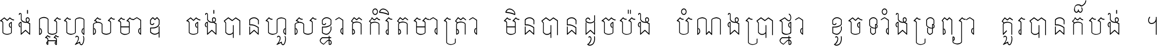 ចង់​ល្អ​ហួស​មាឌ ចង់​បាន​ហួស​ខ្នាត​កំរិត​មាត្រា មិន​បាន​ដូច​ប៉ង បំណង​ប្រាថ្នា ខូច​ទាំងទ្រព្យា គួរ​បាន​ក៏បង់ ។