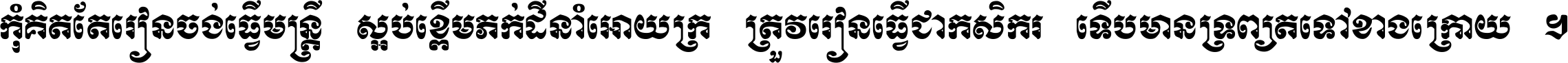 កុំ​គិត​តែ​រៀន​ចង់ធ្វើ​មន្ត្រី ស្អប់​ខ្ពើម​ភក់ដី​នាំអោយ​ក្រ ត្រូវ​រៀន​ធ្វើ​ជា​កសិករ ទើប​មានទ្រព្យ​ត​ទៅ​ខាង​ក្រោយ ។