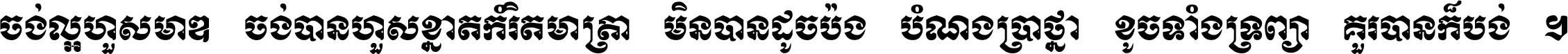 ចង់​ល្អ​ហួស​មាឌ ចង់​បាន​ហួស​ខ្នាត​កំរិត​មាត្រា មិន​បាន​ដូច​ប៉ង បំណង​ប្រាថ្នា ខូច​ទាំងទ្រព្យា គួរ​បាន​ក៏បង់ ។