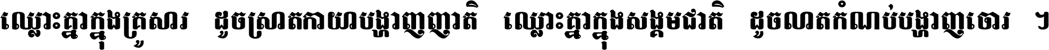ឈ្លោះ​គ្នា​ក្នុង​គ្រួសារ ដូច​ស្រាត​កាយា​បង្ហាញ​ញាតិ ឈ្លោះគ្នាក្នុង​សង្គមជាតិ ដូច​លាត​កំណប់​បង្ហាញ​ចោរ ។
