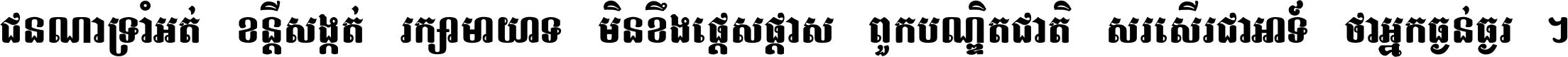 ជនណា​ទ្រាំអត់ ខន្តី​សង្កត់ រក្សា​មាយាទ មិន​ខឹង​ផ្ដេសផ្ដាស ពួក​បណ្ឌិតជាតិ សរសើរ​ជា​អាទ៍ ថា​អ្នក​ធ្ងន់​ធ្ងរ ។