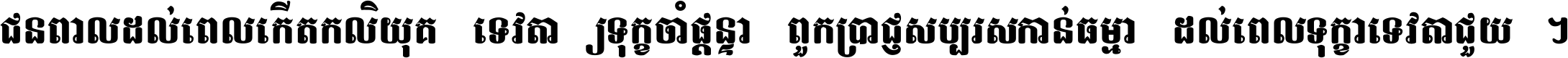 ជនពាល​ដល់​ពេល​កើត​កលិយុគ ទេវតា​ឲ្យ​ទុក្ខ​ចាំ​ផ្ដន្ទា ពួក​ប្រាជ្ញ​សប្បរស​កាន់​ធម្មា ដល់​ពេល​ទុក្ខា​ទេវតា​ជួយ ។