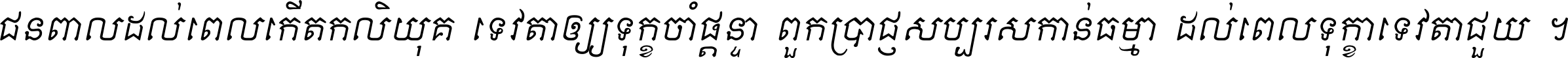 ជនពាល​ដល់​ពេល​កើត​កលិយុគ ទេវតា​ឲ្យ​ទុក្ខ​ចាំ​ផ្ដន្ទា ពួក​ប្រាជ្ញ​សប្បរស​កាន់​ធម្មា ដល់​ពេល​ទុក្ខា​ទេវតា​ជួយ ។