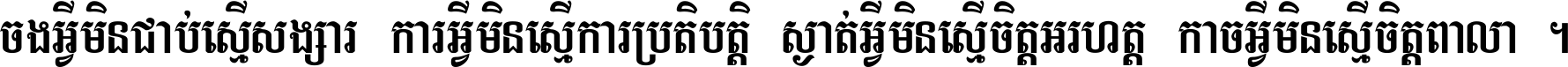 ចង​អ្វី​មិន​ជាប់​ស្មើ​សង្សារ ការ​អ្វី​មិន​ស្មើ​ការ​ប្រតិបត្តិ ស្ងាត់​អ្វី​មិន​ស្មើ​​ចិត្ត​អរហត្ត​ កាច​អ្វី​មិន​ស្មើ​ចិត្ត​ពាលា ។