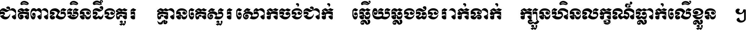 ជាតិ​ពាល​មិន​ដឹង​គួរ គ្មាន​គេ​សួរ​សោក​ចង់​ជាក់ ឆ្លើយ​ឆ្លង​ផង​រាក់​ទាក់​ ក្បួន​ហិន​លក្ខណ៍​ធ្លាក់​លើ​ខ្លួន ។