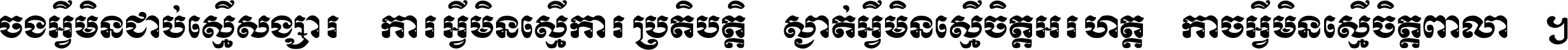 ចង​អ្វី​មិន​ជាប់​ស្មើ​សង្សារ ការ​អ្វី​មិន​ស្មើ​ការ​ប្រតិបត្តិ ស្ងាត់​អ្វី​មិន​ស្មើ​​ចិត្ត​អរហត្ត​ កាច​អ្វី​មិន​ស្មើ​ចិត្ត​ពាលា ។