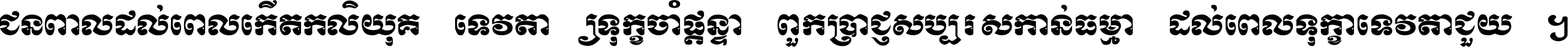 ជនពាល​ដល់​ពេល​កើត​កលិយុគ ទេវតា​ឲ្យ​ទុក្ខ​ចាំ​ផ្ដន្ទា ពួក​ប្រាជ្ញ​សប្បរស​កាន់​ធម្មា ដល់​ពេល​ទុក្ខា​ទេវតា​ជួយ ។