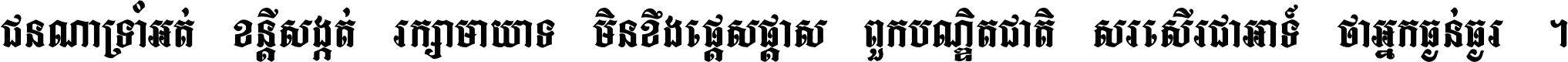 ជនណា​ទ្រាំអត់ ខន្តី​សង្កត់ រក្សា​មាយាទ មិន​ខឹង​ផ្ដេសផ្ដាស ពួក​បណ្ឌិតជាតិ សរសើរ​ជា​អាទ៍ ថា​អ្នក​ធ្ងន់​ធ្ងរ ។
