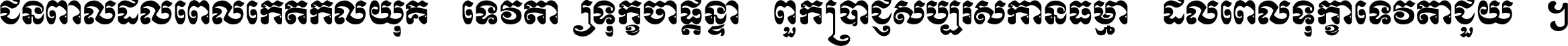 ជនពាល​ដល់​ពេល​កើត​កលិយុគ ទេវតា​ឲ្យ​ទុក្ខ​ចាំ​ផ្ដន្ទា ពួក​ប្រាជ្ញ​សប្បរស​កាន់​ធម្មា ដល់​ពេល​ទុក្ខា​ទេវតា​ជួយ ។