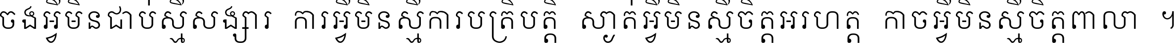 ចង​អ្វី​មិន​ជាប់​ស្មើ​សង្សារ ការ​អ្វី​មិន​ស្មើ​ការ​ប្រតិបត្តិ ស្ងាត់​អ្វី​មិន​ស្មើ​​ចិត្ត​អរហត្ត​ កាច​អ្វី​មិន​ស្មើ​ចិត្ត​ពាលា ។