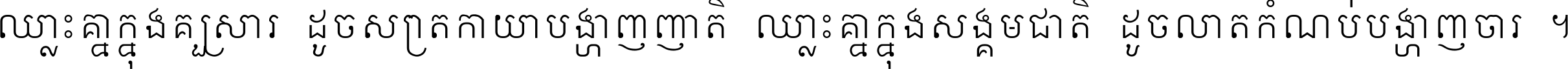 ឈ្លោះ​គ្នា​ក្នុង​គ្រួសារ ដូច​ស្រាត​កាយា​បង្ហាញ​ញាតិ ឈ្លោះគ្នាក្នុង​សង្គមជាតិ ដូច​លាត​កំណប់​បង្ហាញ​ចោរ ។