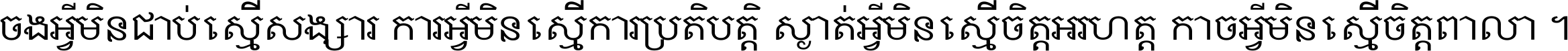 ចង​អ្វី​មិន​ជាប់​ស្មើ​សង្សារ ការ​អ្វី​មិន​ស្មើ​ការ​ប្រតិបត្តិ ស្ងាត់​អ្វី​មិន​ស្មើ​​ចិត្ត​អរហត្ត​ កាច​អ្វី​មិន​ស្មើ​ចិត្ត​ពាលា ។