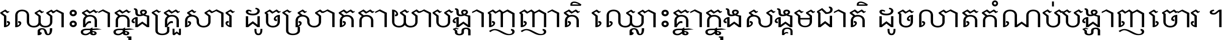 ឈ្លោះ​គ្នា​ក្នុង​គ្រួសារ ដូច​ស្រាត​កាយា​បង្ហាញ​ញាតិ ឈ្លោះគ្នាក្នុង​សង្គមជាតិ ដូច​លាត​កំណប់​បង្ហាញ​ចោរ ។