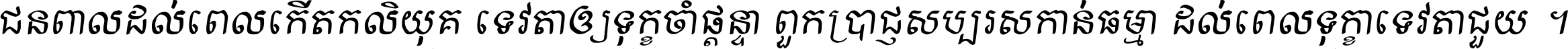 ជនពាល​ដល់​ពេល​កើត​កលិយុគ ទេវតា​ឲ្យ​ទុក្ខ​ចាំ​ផ្ដន្ទា ពួក​ប្រាជ្ញ​សប្បរស​កាន់​ធម្មា ដល់​ពេល​ទុក្ខា​ទេវតា​ជួយ ។