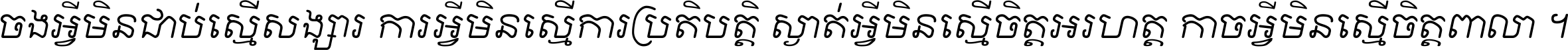 ចង​អ្វី​មិន​ជាប់​ស្មើ​សង្សារ ការ​អ្វី​មិន​ស្មើ​ការ​ប្រតិបត្តិ ស្ងាត់​អ្វី​មិន​ស្មើ​​ចិត្ត​អរហត្ត​ កាច​អ្វី​មិន​ស្មើ​ចិត្ត​ពាលា ។