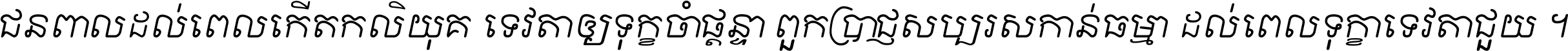 ជនពាល​ដល់​ពេល​កើត​កលិយុគ ទេវតា​ឲ្យ​ទុក្ខ​ចាំ​ផ្ដន្ទា ពួក​ប្រាជ្ញ​សប្បរស​កាន់​ធម្មា ដល់​ពេល​ទុក្ខា​ទេវតា​ជួយ ។